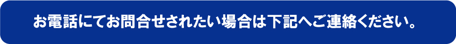 お電話にてお問合せされたい場合は下記へご連絡ください